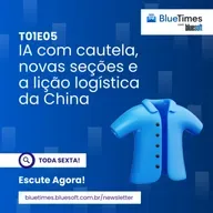 Bluetimes Talks #05 - IA com cautela, novas seções e a lição logística da China