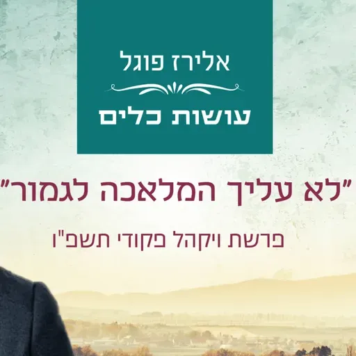אלירז פוגל - "לא עליך המלאכה לגמור" פרשת ויקהל פקודי תשפ"ו