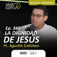 340. La Dignidad de Jesús Ft. Agustín Colicheo