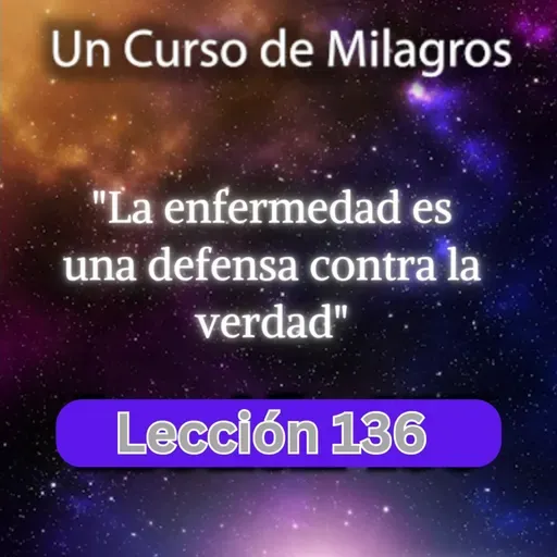 LECCIÓN 136 - La enfermedad es una defensa contra la verdad. Libro de Ejercicios. UCDM (con fondo musical)