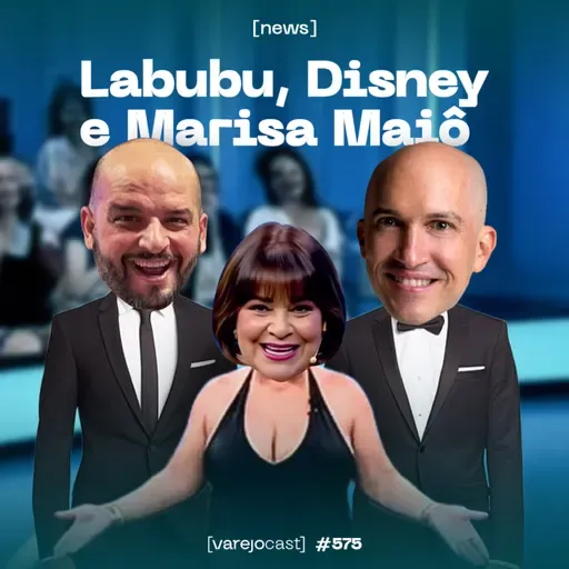 Labubu, Disney e Marisa Maiô [varejocast] news #575
