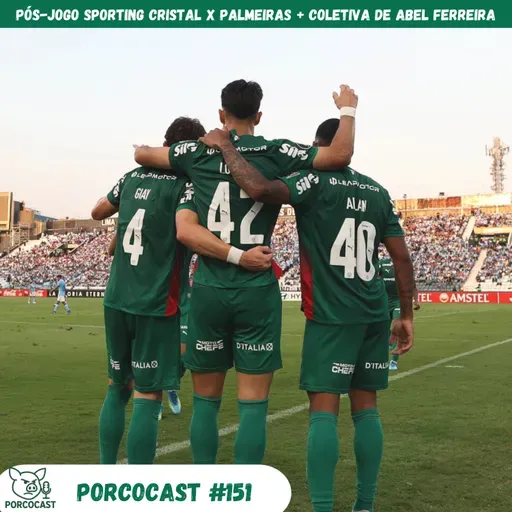 Pós-Jogo Sporting Cristal x Palmeiras + coletiva de Abel Ferreira -Porcocast 151