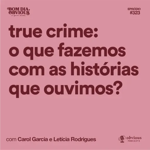 true crime: o que fazemos com as histórias que ouvimos?, com Carol Garcia e Letícia Rodrigues