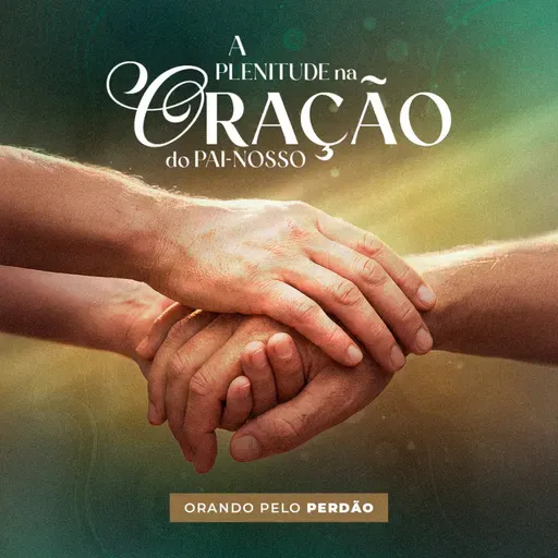 Episódio 302 | A Plenitude na Oração do Pai-Nosso: Orando pelo Perdão - Pr. Wellighton Farias