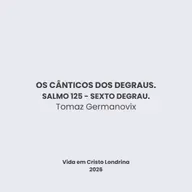 Os cânticos dos degraus - Salmo 125 - Sexto degrau - Tomaz Germanovix