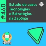 Estudo de caso: Tecnologias e Estratégias na ZapSign – Hipsters Ponto Tech #460