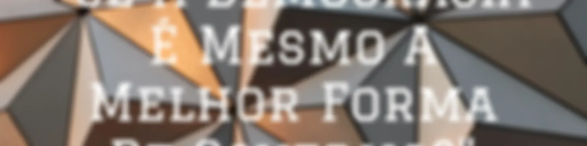 "Se A Democracia É Mesmo A Melhor Forma De Governo?"