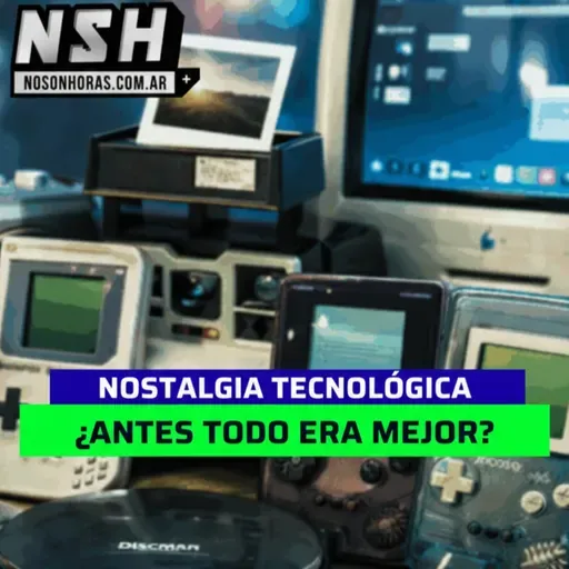 244.NSH - Nostalgia Tecnológica: ¿Antes todo era mejor?