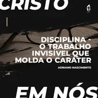 Disciplina - O trabalho invisível que molda o caráter | Adriano Nascimento (Série Cristo em Nós)