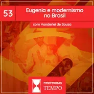 Fronteiras no Tempo: Historicidade #53 Eugenia e Modernismo no Brasil