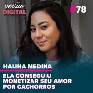 Versão Digital Podcast #78 - Ela conseguiu monetizar seu amor por cachorros (Halina Medina)