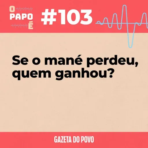 O Papo É #103: Se o mané perdeu, quem ganhou?