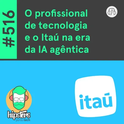 O profissional de tecnologia e o Itaú na era da IA agêntica – Hipsters Ponto Tech #516