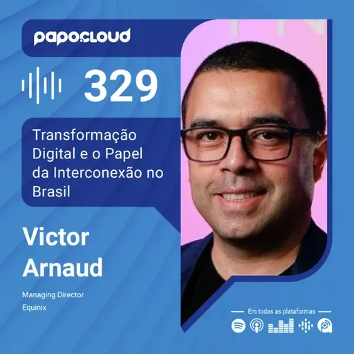 Papo Cloud 329 - Transformação Digital e o Papel da Interconexão no Brasil -  Victor Arnaud - Equinix