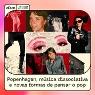 VFSM #380 - Popenhagen, música dissociativa e novas formas de pensar o pop