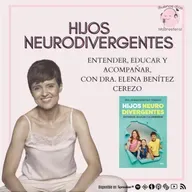 Hijos neurodivergentes: Entender, educar y acompañar, con la Dra. Elena Benítez Cerezo @elebecerezo