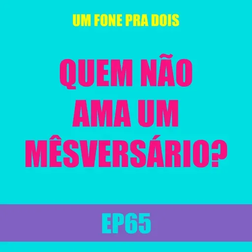 Ep65 - Quem não ama um mêsversário?