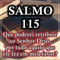 SALMO 115 - QUE PODEREI RETRIBUIR AO SENHOR DEUS, POR TUDO AQUILO QUE ELE FEZ EM MEU FAVOR?