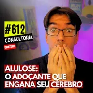#612 - ALULOSE: O ADOÇANTE QUE ENGANA SEU CÉREBRO - CONSULTORIA GRATUTA