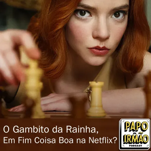 Papo de Irmão #82 O Gambito da Rainha, em fim coisa boa na Netflix?