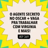 #369 O Agente Secreto no Oscar + Vaga pra trabalhar com Virginia e mais!