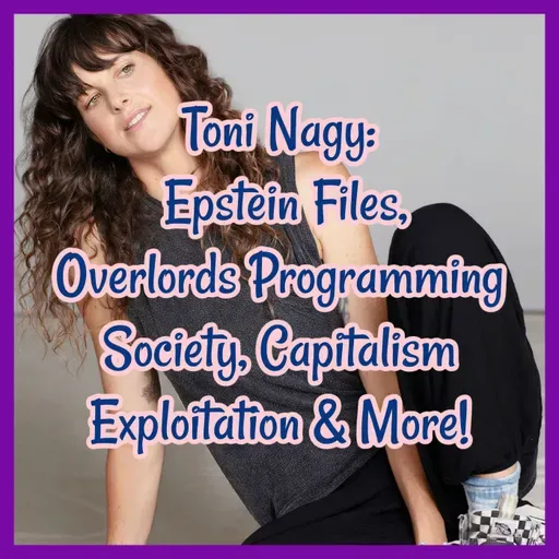 Toni Nagy: Epstein Files, Overlords Programming Society, Capitalism Exploitation & More!