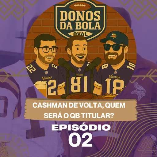 🎙️ OS DONOS DA BOLA (OVAL) # 2 - A volta de Cashman e quem será nosso QB Titular?