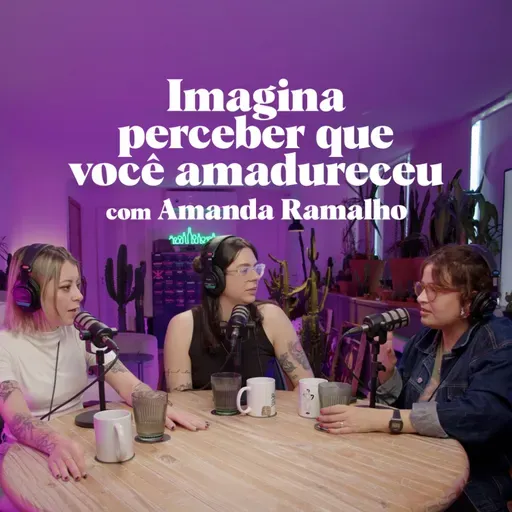 Imagina perceber que você amadureceu, com Amanda Ramalho