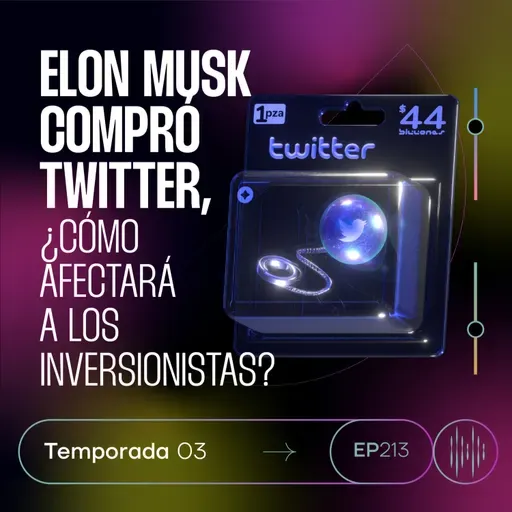 213. Elon Musk compró Twitter, ¿cómo afectará a los inversionistas?