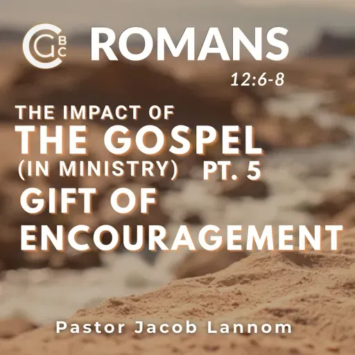 Romans 12:6-8, The Impact of the Gospel in Ministry Pt. 5 | Romans Chapter 12