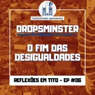 Dropsminster #06 – O fim das desigualdades [reflexões em Tito]