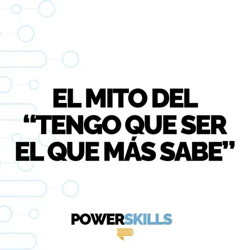 El mito de tener que ser el que más sabe - PowerSkills con Luis Ramos