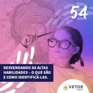 #VetorCast 54 - Desvendando as Altas Habilidades – o que são e como identificá-las
