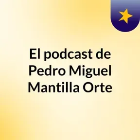 El podcast de Pedro Miguel Mantilla Orte