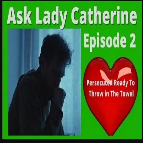 Ask Lady Catherine Sept Episode #2 Persecuted and Ready To Throw In the Towel