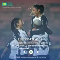 PFF DEBATE #159 - Convocação da Seleção, boa sequência do Corinthians, e Bahia bate Ferroviária