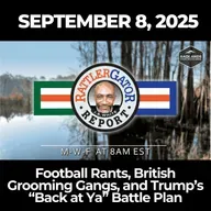 RattlerGator Report: Sept. 8, 2025 – Football Rants, British Grooming Gangs, and Trump’s “Back at Ya” Battle Plan