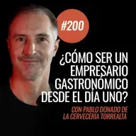 Ep 200 - ¿Cómo ser un empresario gastronómico desde el primer día? con Pablo Donado de Torrealta