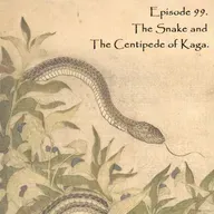 E99 - The Snake and The Centipede of Kaga