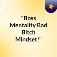 Episode 10 - "Bos Bitch Mindset!"