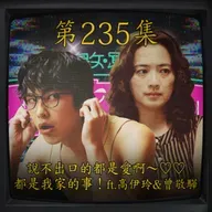 EP235｜說不出口的都是愛啊～♡♡ 都是我家的事！ft.高伊玲&曾敬驊