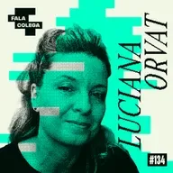 Podcast Fala Colega - ep.134 - Luciana Orvat (Claraboia) - Design e Criatividade com Leo Becker