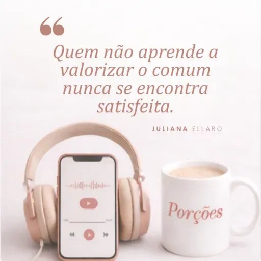 Quem não aprende a valorizar o comum nunca se encontra satisfeita.