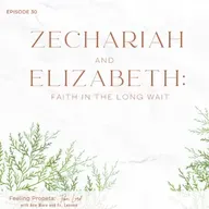 Ep 30 | Zechariah & Elizabeth: Faith in the Long Wait