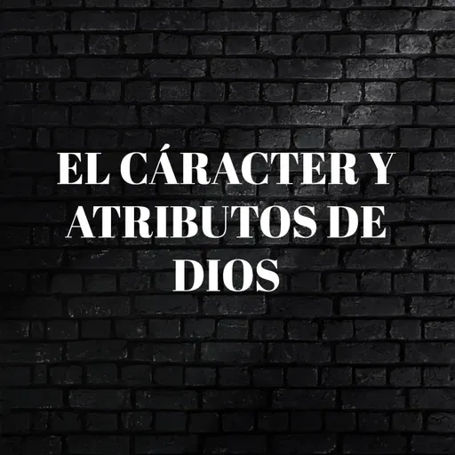 El carácter y atributos De Dios - Episodio 18