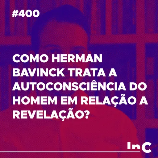 #400 - Como Herman Bavinck trata a autoconsciência do homem em relação a revelação? - c/ Fabrício Tavares