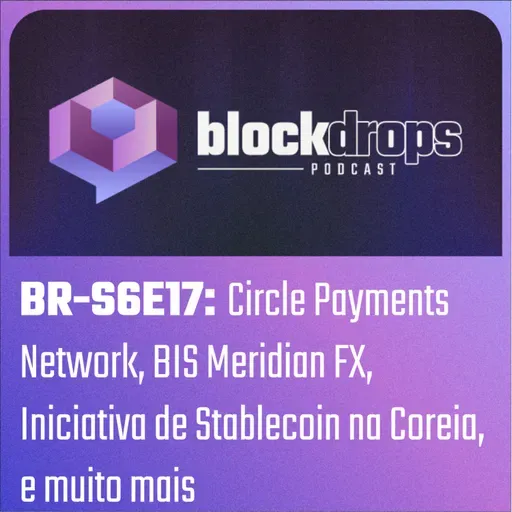 BR-S6E17: Circle Payments Network, BIS Meridian FX, Iniciativa de Stablecoin na Coreia, e muito mais