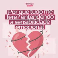 #250 - Por que tudo me fere? Entendendo a sensibilidade emocional.