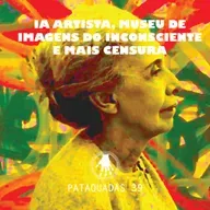 Pataquadas 39: IA artista, Museu de Imagens do Inconsciente e mais censura