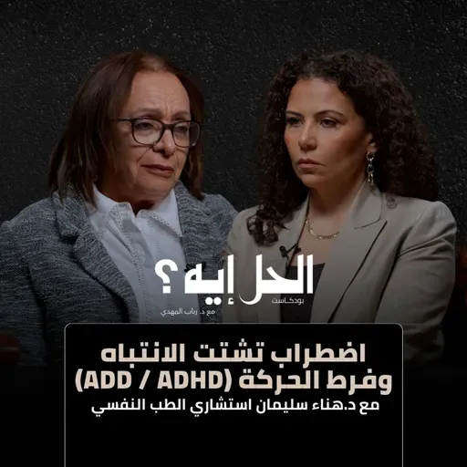 بودكاست الحل إيه؟ مع د. رباب المهدي | اضطراب تشتت الانتباه وفرط الحركة (ADD/ADHD) مع د.هناء سليمان